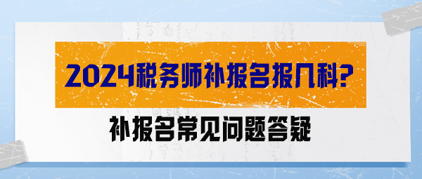 【答疑解惑】2024稅務(wù)師補(bǔ)報名報幾科？能調(diào)整科目嗎？