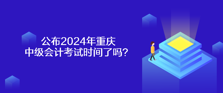 公布2024年重慶中級(jí)會(huì)計(jì)考試時(shí)間了嗎？