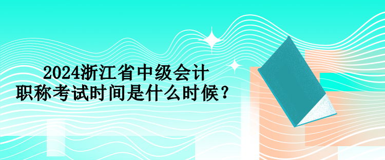 2024浙江省中級會計職稱考試時間是什么時候？