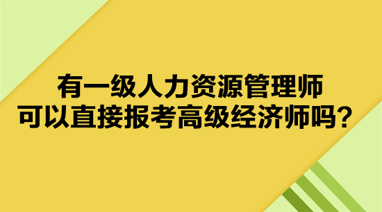 有一級(jí)人力資源管理師 可以直接報(bào)考高級(jí)經(jīng)濟(jì)師嗎？