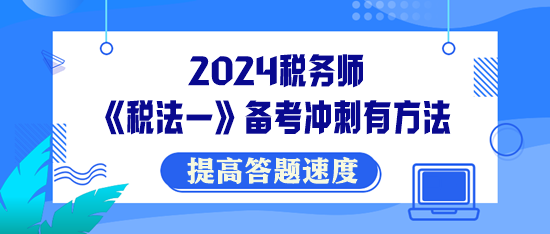 稅務(wù)師《稅法一》備考沖刺有方法！提高答題速度