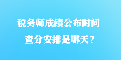 稅務(wù)師成績(jī)公布時(shí)間查分安排是哪天？