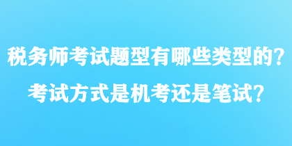 稅務(wù)師考試題型有哪些類型的？考試方式是機(jī)考還是筆試？