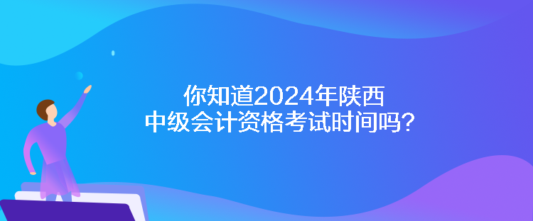 你知道2024年陜西中級(jí)會(huì)計(jì)資格考試時(shí)間嗎？