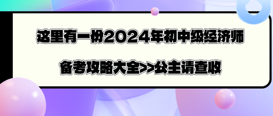 這里有一份2024年初中級(jí)經(jīng)濟(jì)師備考攻略大全>>公主請(qǐng)查收