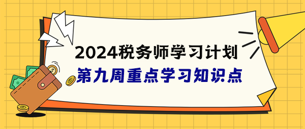 稅務(wù)師學(xué)習(xí)計(jì)劃第九周重點(diǎn)學(xué)習(xí)知識(shí)點(diǎn)