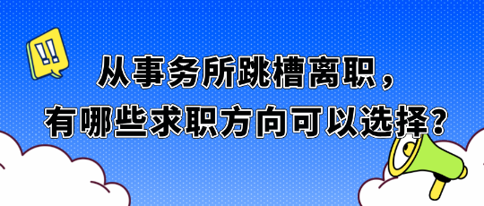 從事務(wù)所跳槽離職，有哪些求職方向可以選擇？