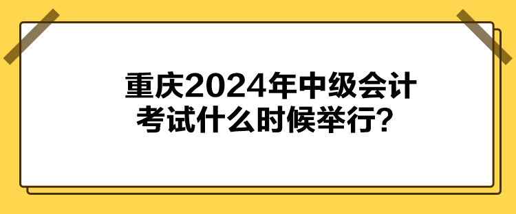 重慶2024年中級會計(jì)考試什么時(shí)候舉行？