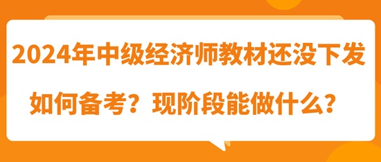 2024年中級經(jīng)濟師教材還沒下發(fā)如何備考？現(xiàn)階段能做什么？