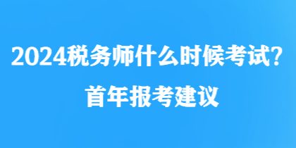 2024稅務(wù)師什么時(shí)候考試？首年報(bào)考建議