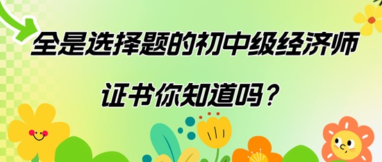 全是選擇題的初中級經(jīng)濟(jì)師證書你知道嗎？