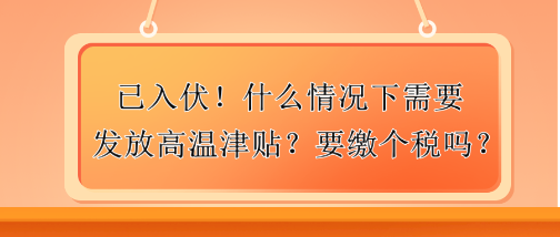 已入伏！什么情況下需要發(fā)放高溫津貼？要繳個稅嗎？