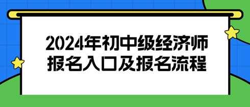 2024初中級(jí)經(jīng)濟(jì)師報(bào)名入口及報(bào)名流程