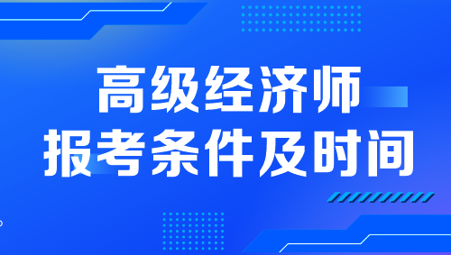 高級(jí)經(jīng)濟(jì)師報(bào)考條件及時(shí)間