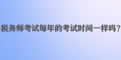 稅務師考試每年的考試時間一樣嗎？