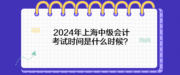 2024年上海中級會計考試時間是什么時候？