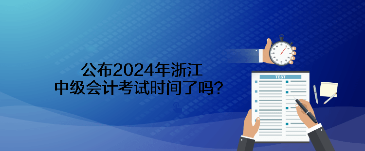 公布2024年浙江中級(jí)會(huì)計(jì)考試時(shí)間了嗎？