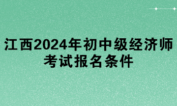 江西2024年初中級(jí)經(jīng)濟(jì)師考試報(bào)名條件