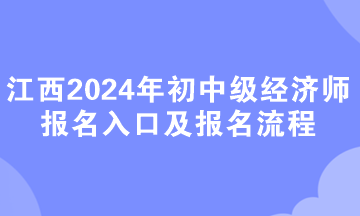 江西2024年初中級(jí)經(jīng)濟(jì)師報(bào)名入口及報(bào)名流程