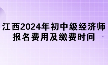 江西2024年初中級經(jīng)濟(jì)師報(bào)名費(fèi)用及繳費(fèi)時(shí)間