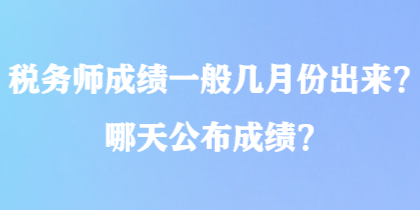 稅務(wù)師成績(jī)一般幾月份出來(lái)？哪天公布成績(jī)？