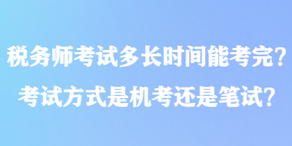 稅務(wù)師考試多長時(shí)間能考完？考試方式是機(jī)考還是筆試？