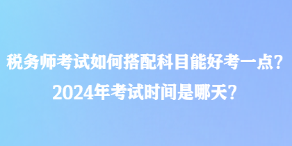 稅務師考試如何搭配科目能好考一點？2024年考試時間是哪天？