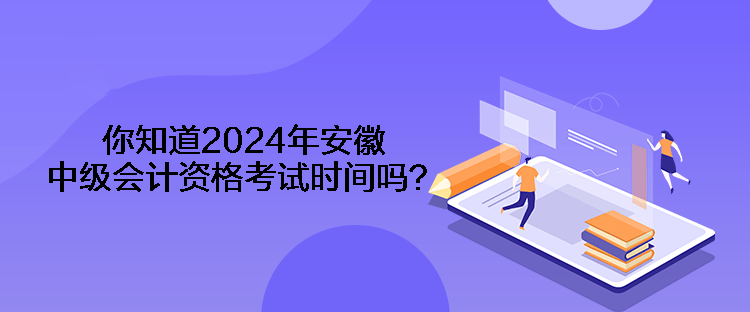 你知道2024年安徽中級(jí)會(huì)計(jì)資格考試時(shí)間嗎？