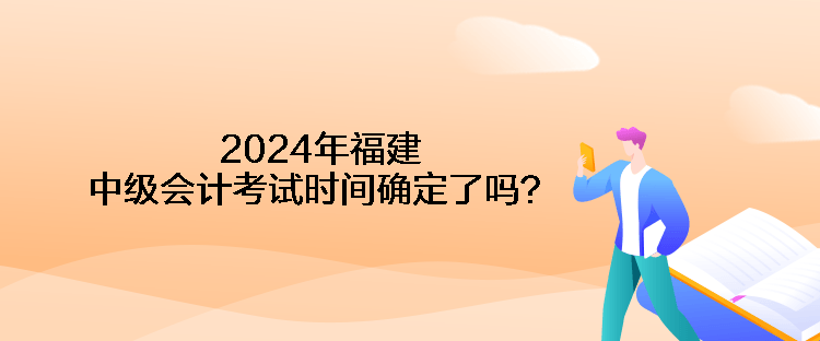 2024年福建中級會計考試時間確定了嗎？