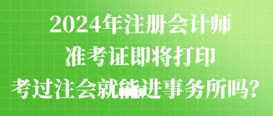 2024年注冊會計師準考證即將打印 考過注會就能進事務(wù)所嗎？