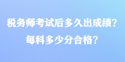 稅務(wù)師考試后多久出成績(jī)？每科多少分合格？