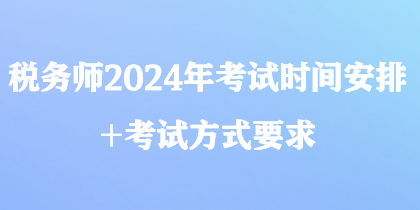 稅務(wù)師2024年考試時間安排+考試方式要求