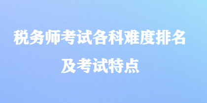 稅務(wù)師考試各科難度排名及考試特點(diǎn)