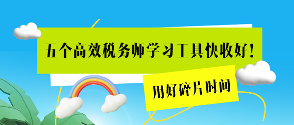 這五個高效稅務(wù)師學(xué)習(xí)工具用起來！用好碎片時間=拉長備考期