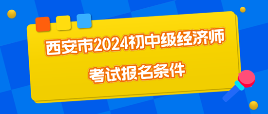 西安市2024初中級經(jīng)濟(jì)師考試報名條件