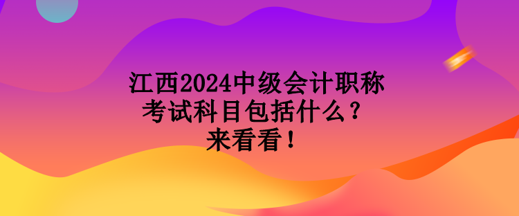 江西2024中級會計職稱考試科目包括什么？來看看！