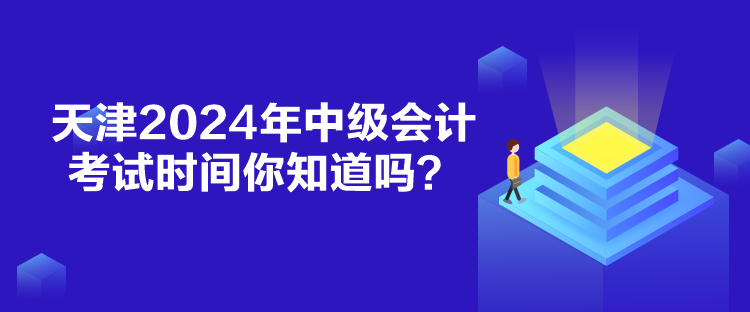 天津2024年中級(jí)會(huì)計(jì)考試時(shí)間你知道嗎？