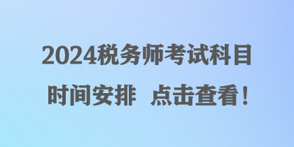 2024稅務(wù)師考試科目時(shí)間安排 點(diǎn)擊查看！