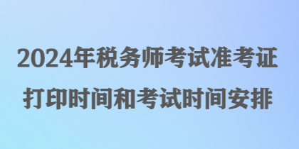 2024年稅務(wù)師考試準(zhǔn)考證打印時(shí)間和考試時(shí)間安排