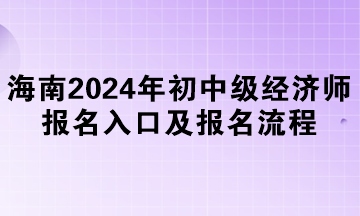 海南2024年初中級(jí)經(jīng)濟(jì)師報(bào)名入口及報(bào)名流程