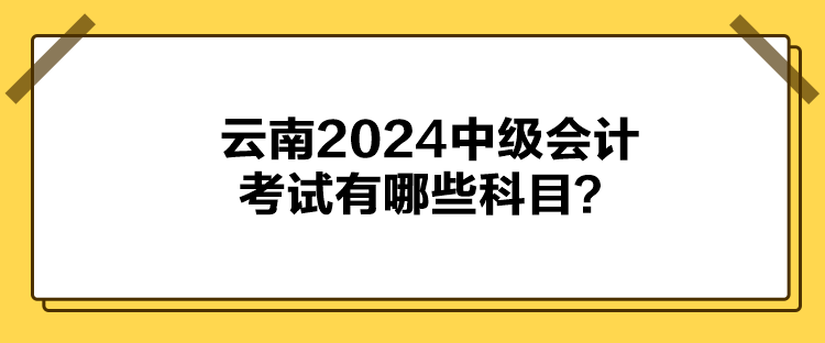 云南2024中級會計(jì)考試有哪些科目？