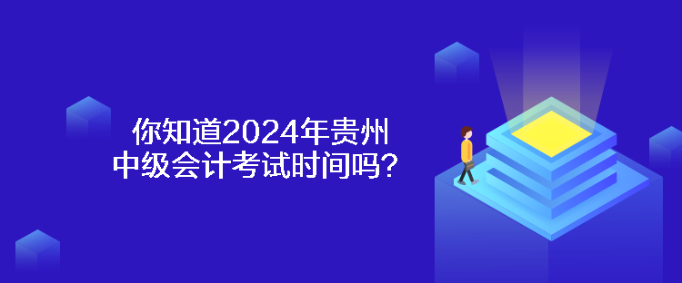 你知道2024年貴州中級(jí)會(huì)計(jì)考試時(shí)間嗎？