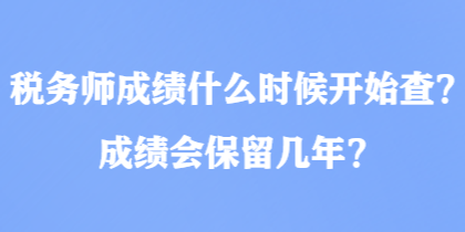 稅務(wù)師成績什么時(shí)候開始查？成績會保留幾年？