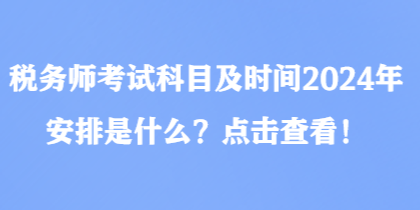 稅務(wù)師考試科目及時間2024年安排是什么？點(diǎn)擊查看！