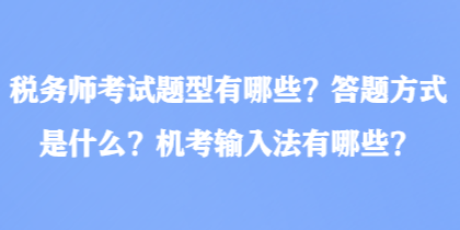 稅務(wù)師考試題型有哪些？答題方式是什么？機考輸入法有哪些？