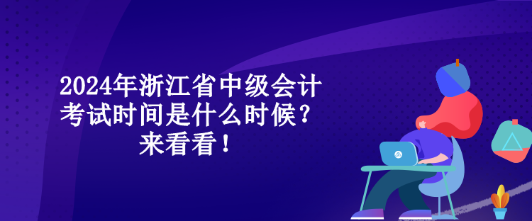 2024年浙江省中級會計考試時間是什么時候？來看看！