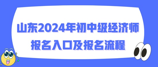 山東2024年初中級(jí)經(jīng)濟(jì)師報(bào)名入口及報(bào)名流程