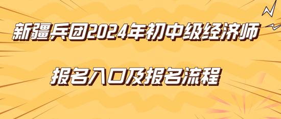 新疆兵團(tuán)2024年初中級經(jīng)濟(jì)師報(bào)名入口及報(bào)名流程