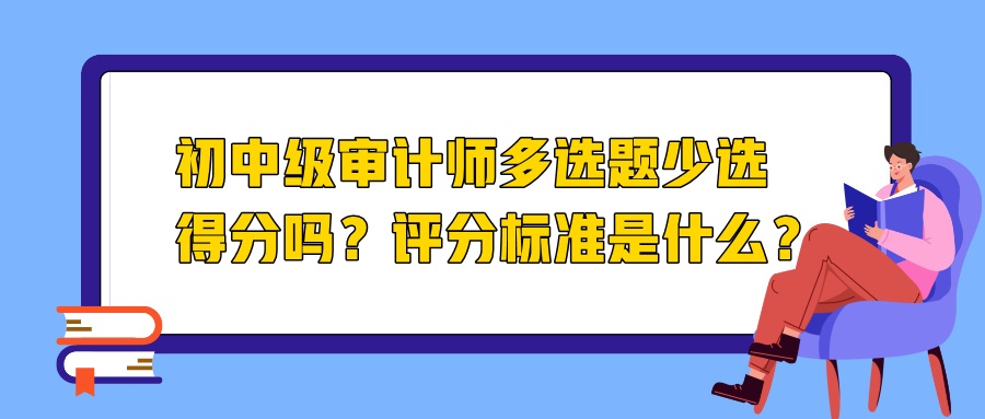 初中級審計師多選題少選得分嗎？評分標準是什么？