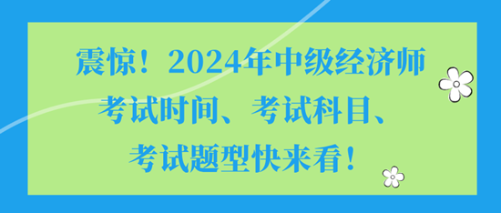 震驚！2024年中級經(jīng)濟師考試時間、考試科目、考試題型快來看！